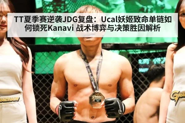 TT夏季赛逆袭JDG复盘:Ucal妖姬致命单链如何锁死Kanavi 战术博弈与决策胜因解析
