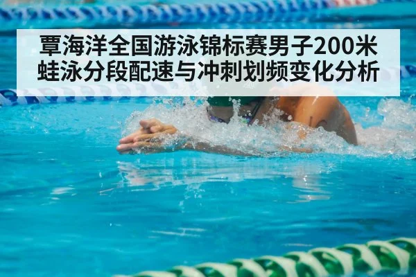 覃海洋全国游泳锦标赛男子200米蛙泳分段配速与冲刺划频变化分析