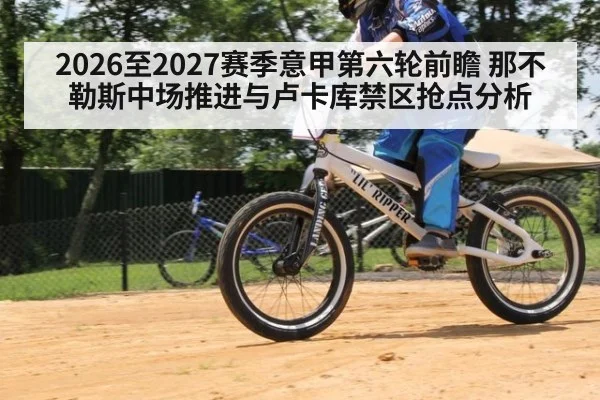 2026至2027赛季意甲第六轮前瞻 那不勒斯中场推进与卢卡库禁区抢点分析